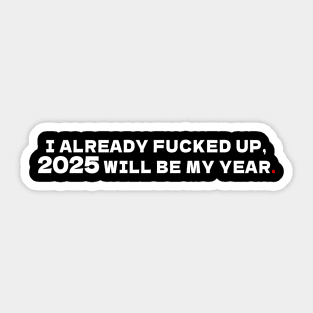 I already f.  up, 2025 will be my year Sticker